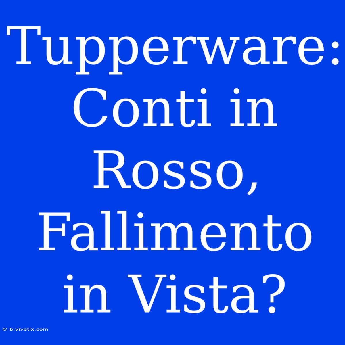 Tupperware: Conti In Rosso, Fallimento In Vista?