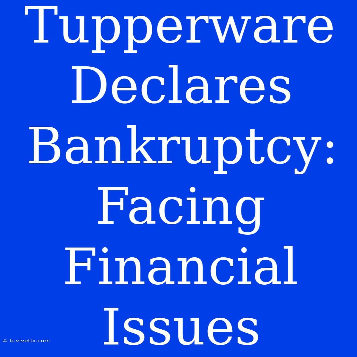 Tupperware Declares Bankruptcy: Facing Financial Issues