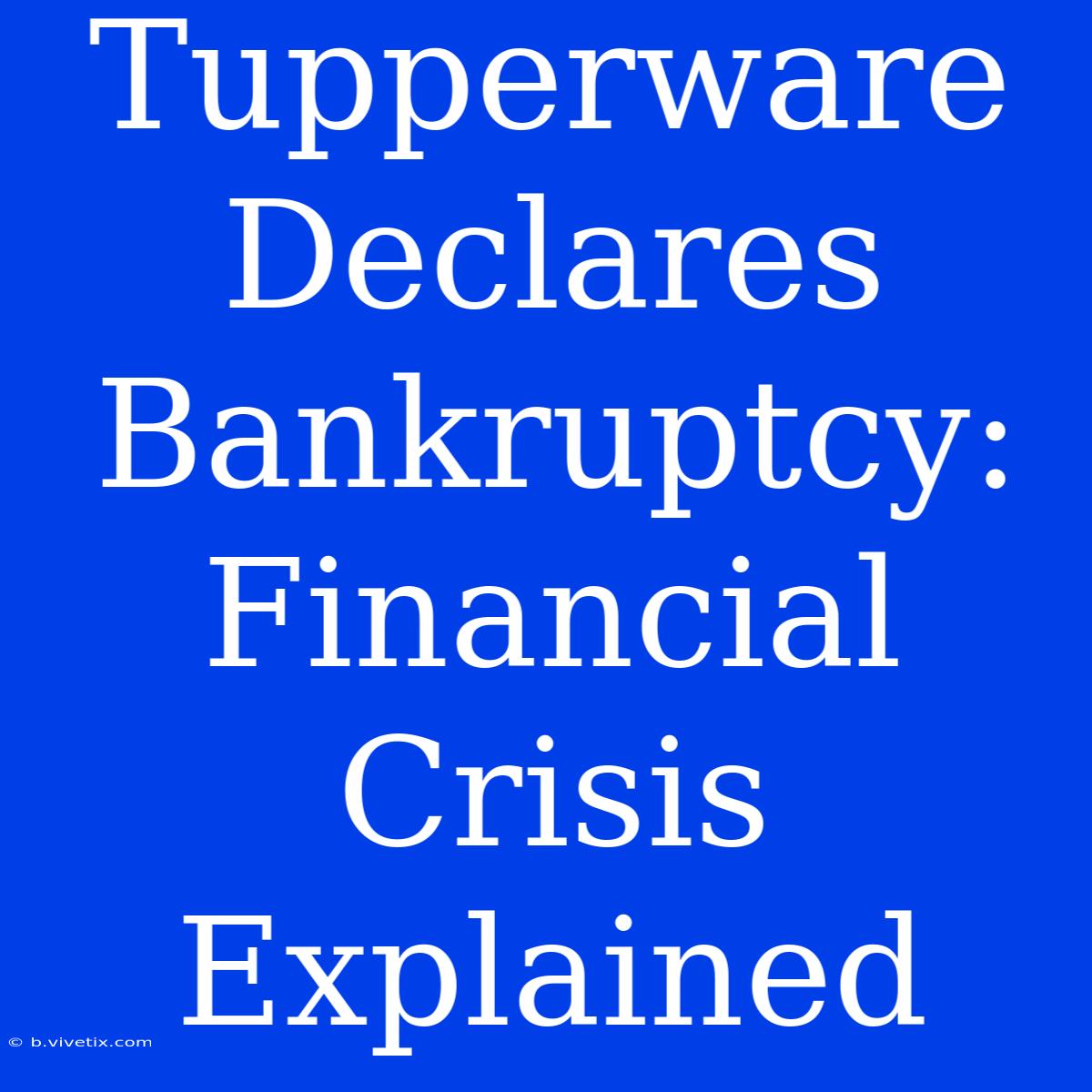 Tupperware Declares Bankruptcy: Financial Crisis Explained