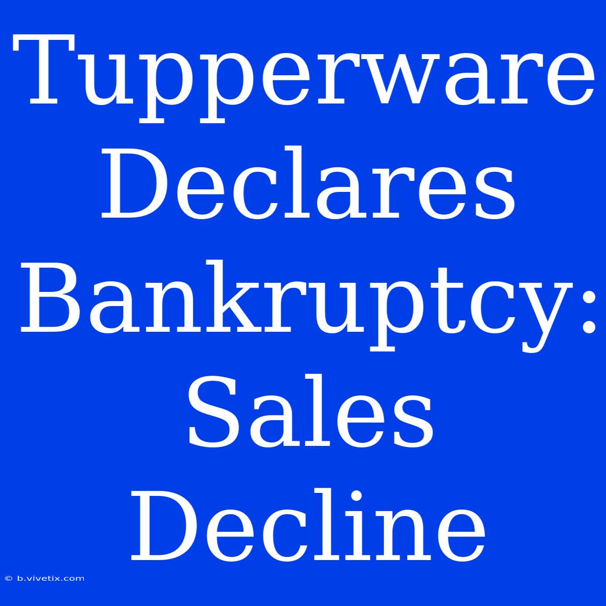 Tupperware Declares Bankruptcy: Sales Decline