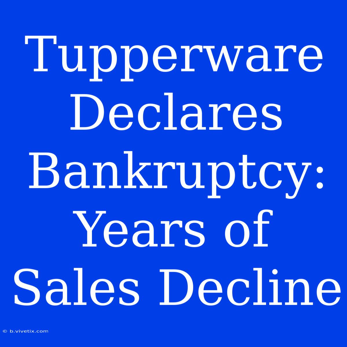 Tupperware Declares Bankruptcy: Years Of Sales Decline 