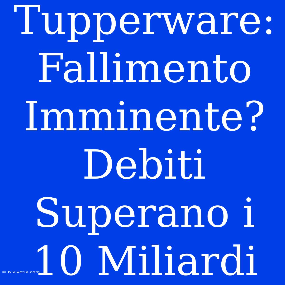 Tupperware: Fallimento Imminente? Debiti Superano I 10 Miliardi