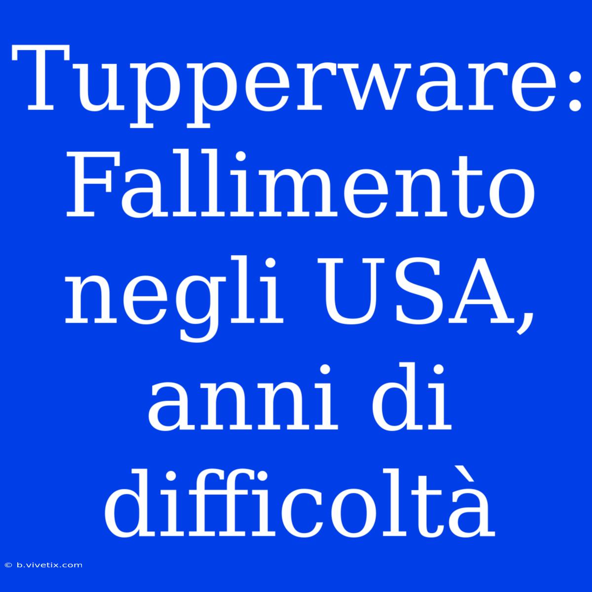 Tupperware: Fallimento Negli USA, Anni Di Difficoltà