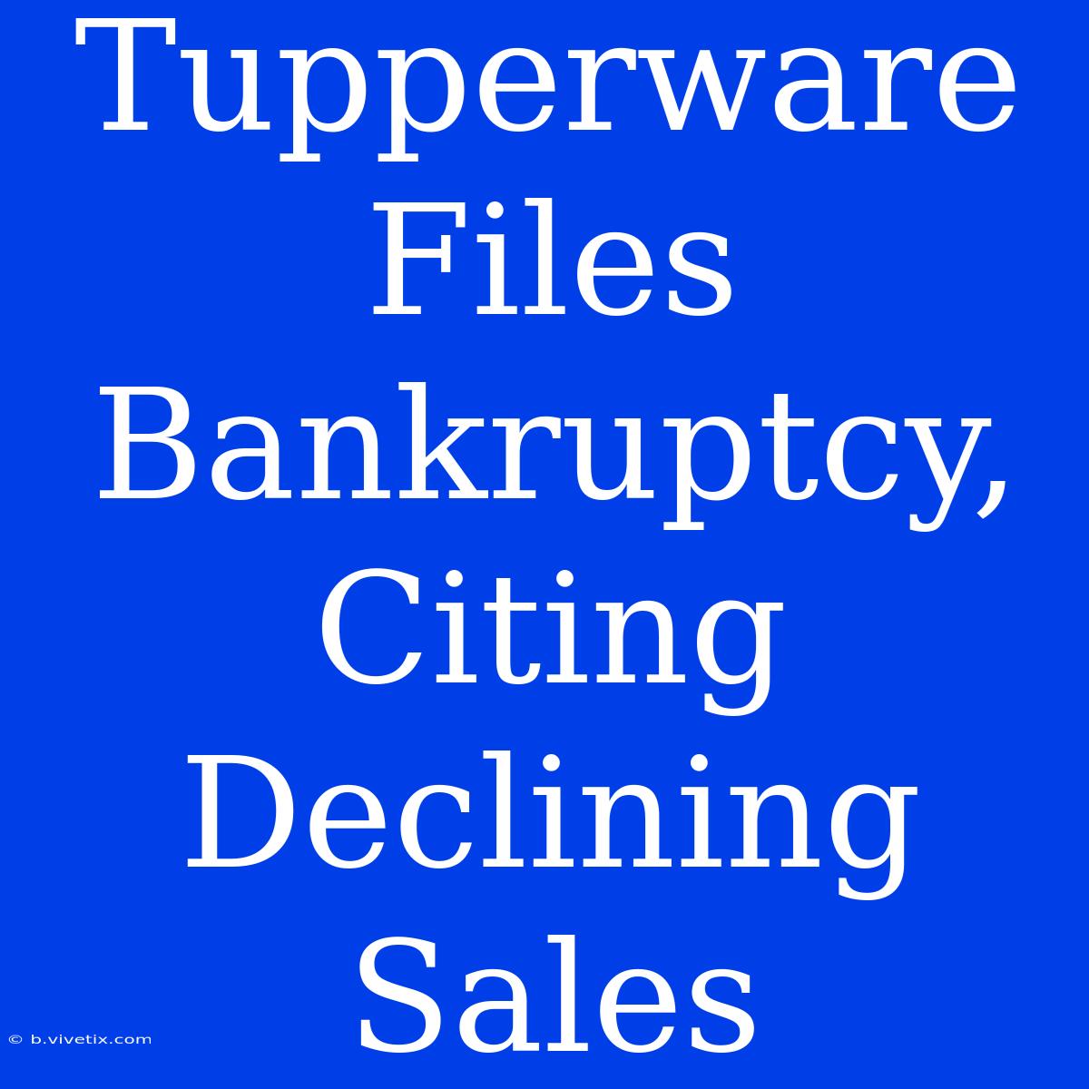 Tupperware Files Bankruptcy, Citing Declining Sales