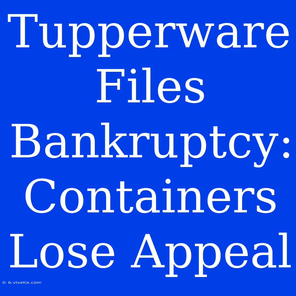 Tupperware Files Bankruptcy: Containers Lose Appeal