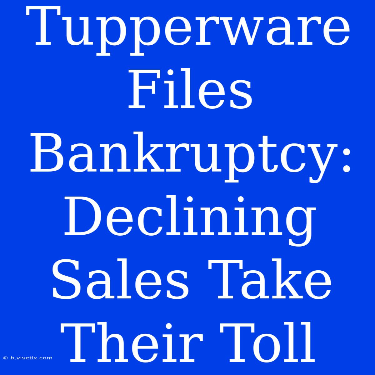 Tupperware Files Bankruptcy: Declining Sales Take Their Toll 