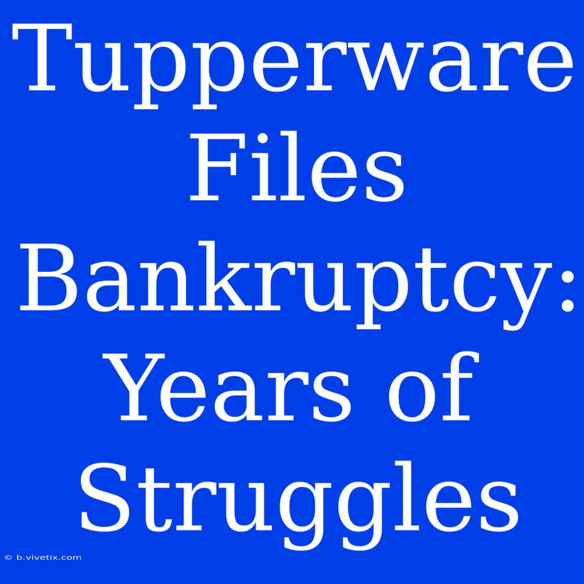 Tupperware Files Bankruptcy: Years Of Struggles 