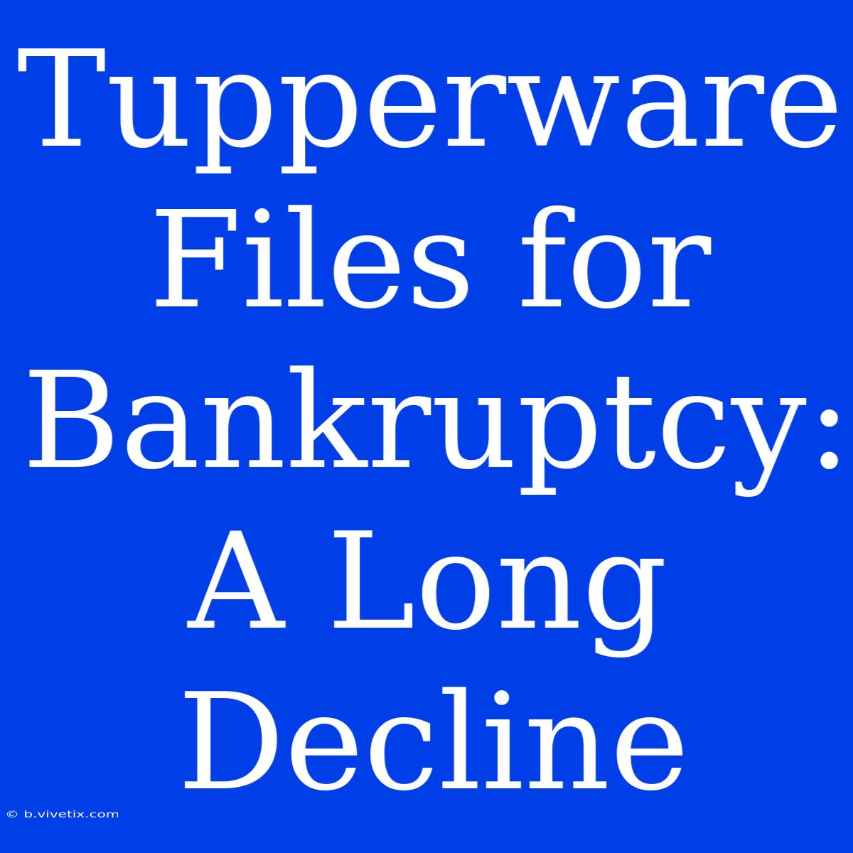 Tupperware Files For Bankruptcy: A Long Decline 