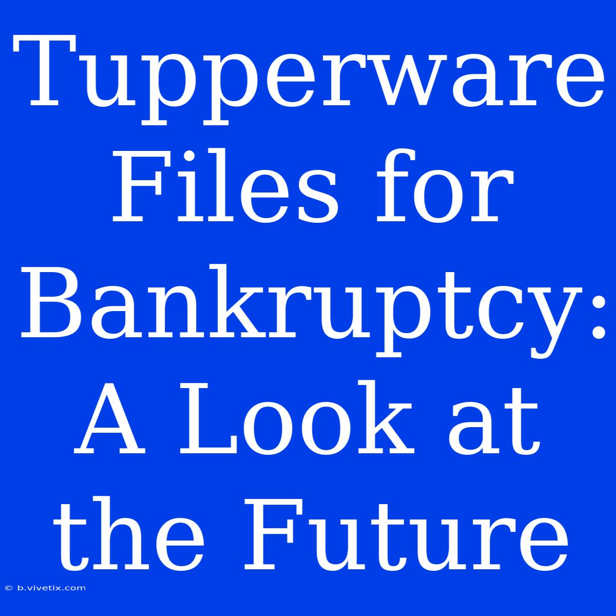 Tupperware Files For Bankruptcy: A Look At The Future