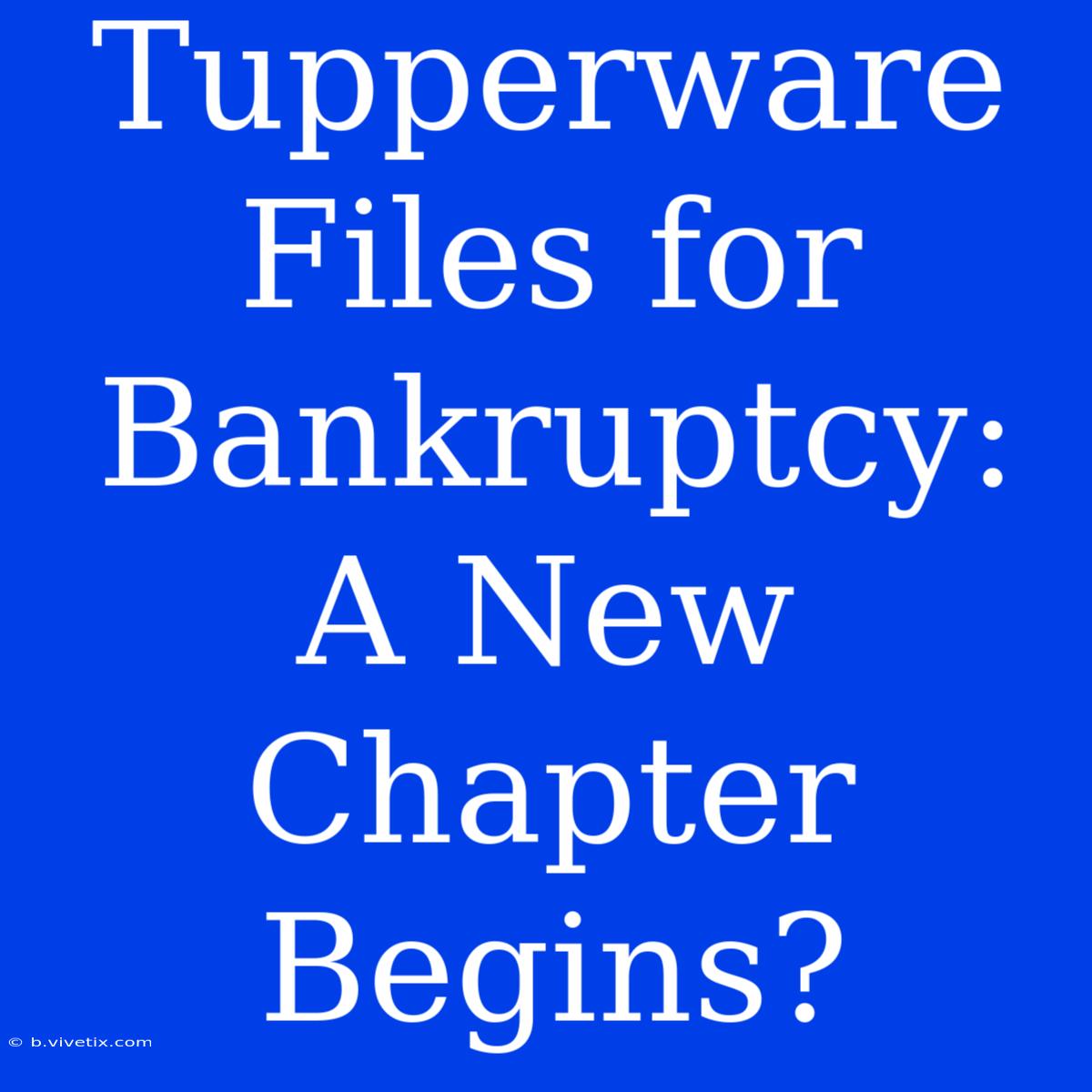 Tupperware Files For Bankruptcy: A New Chapter Begins?