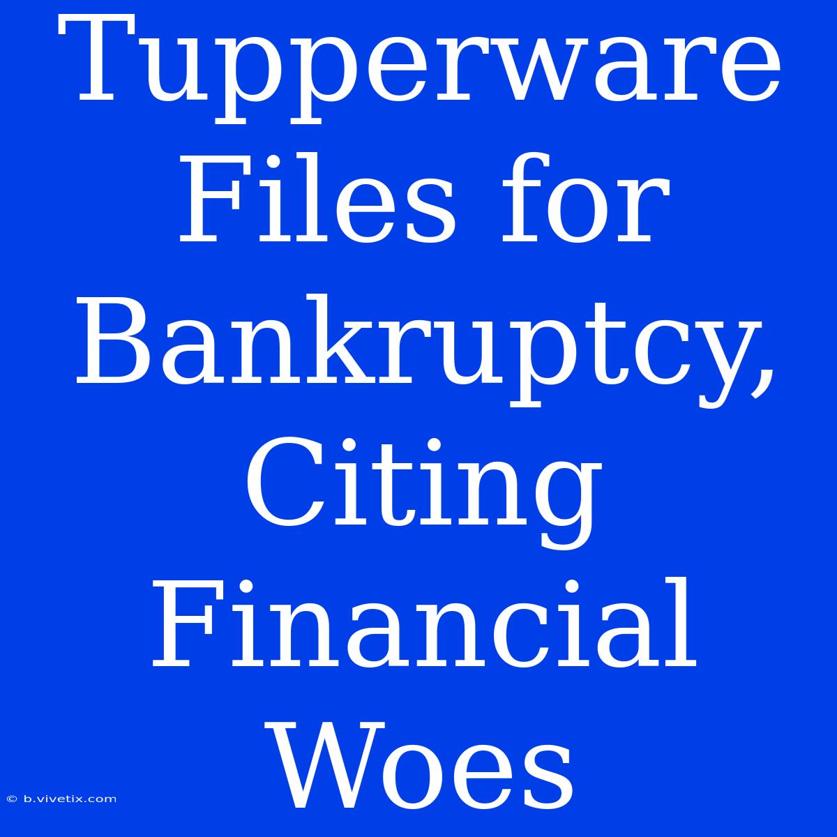 Tupperware Files For Bankruptcy, Citing Financial Woes