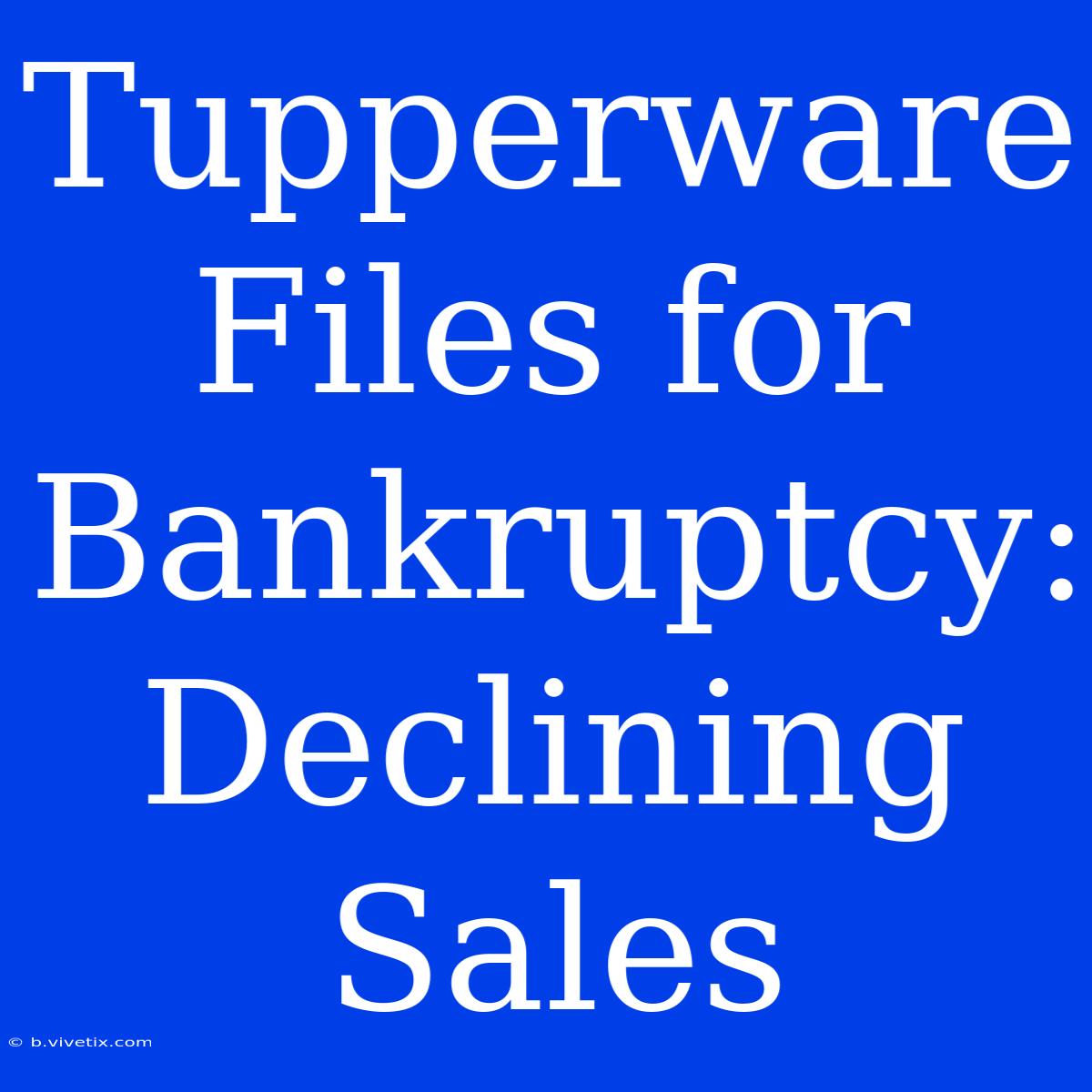 Tupperware Files For Bankruptcy: Declining Sales 