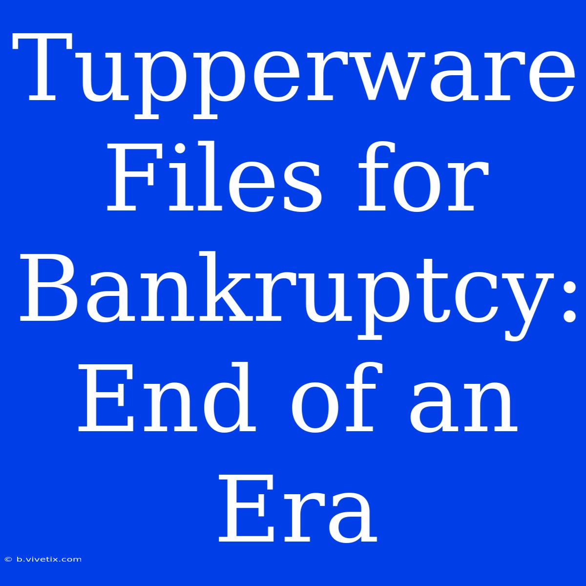 Tupperware Files For Bankruptcy: End Of An Era