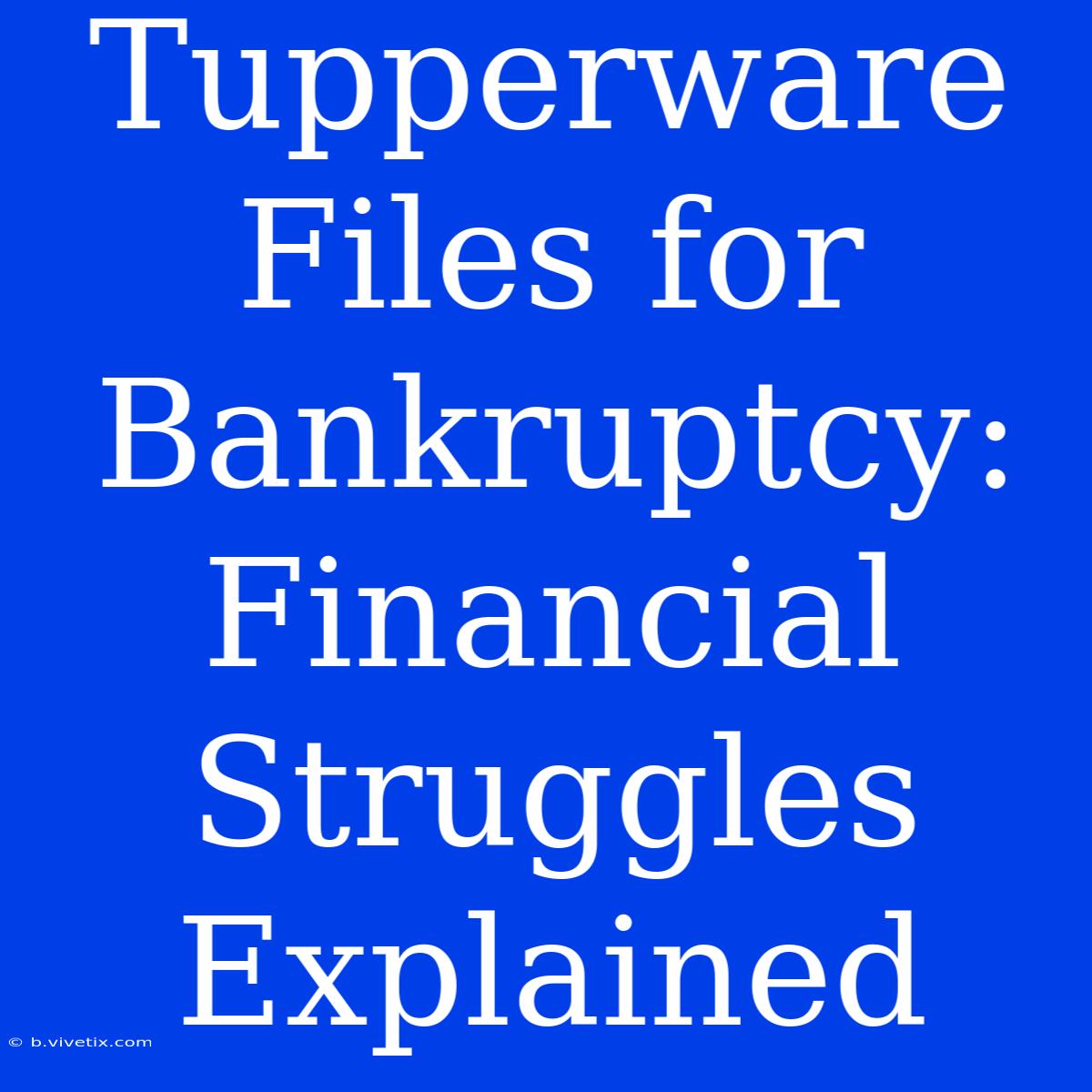 Tupperware Files For Bankruptcy: Financial Struggles Explained