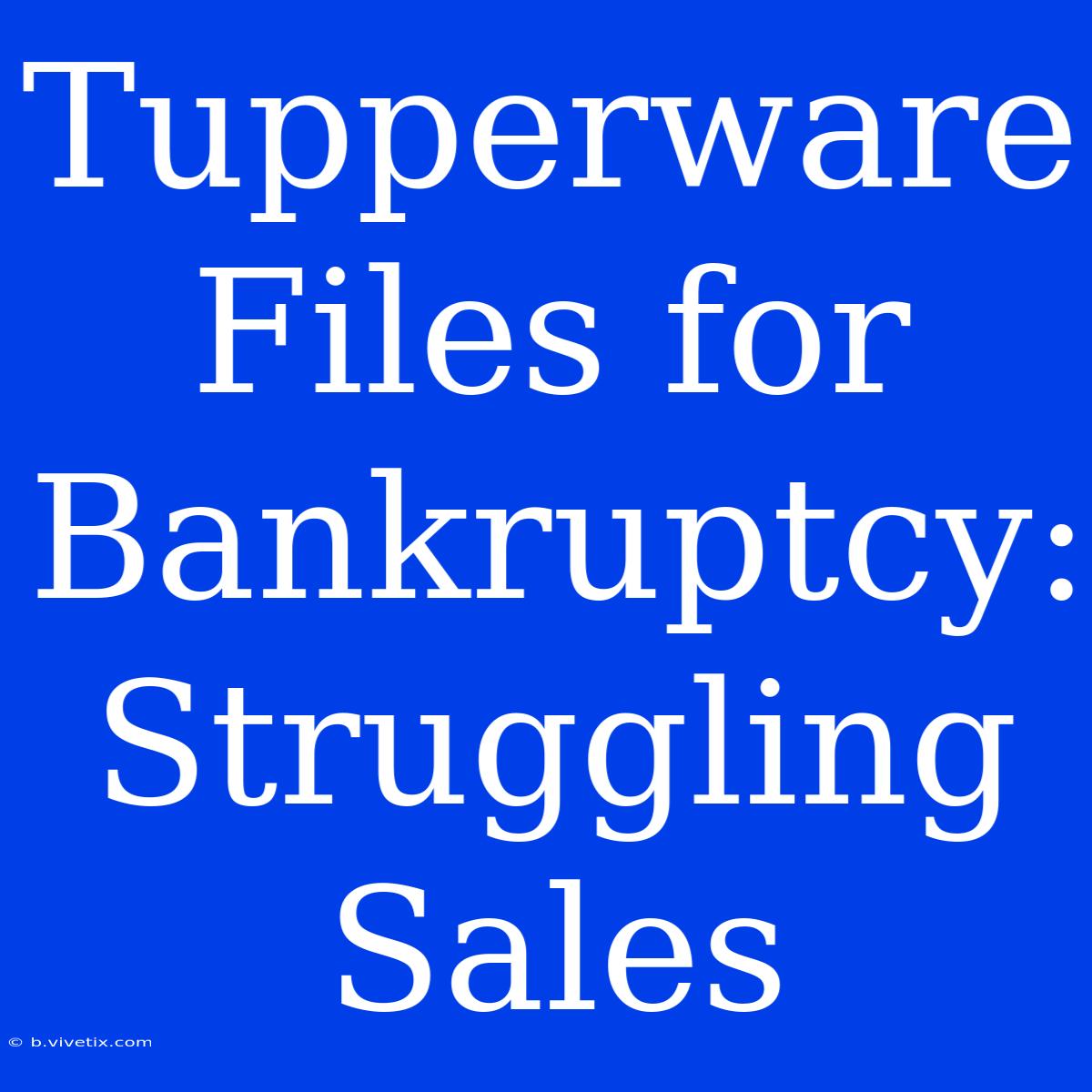 Tupperware Files For Bankruptcy: Struggling Sales