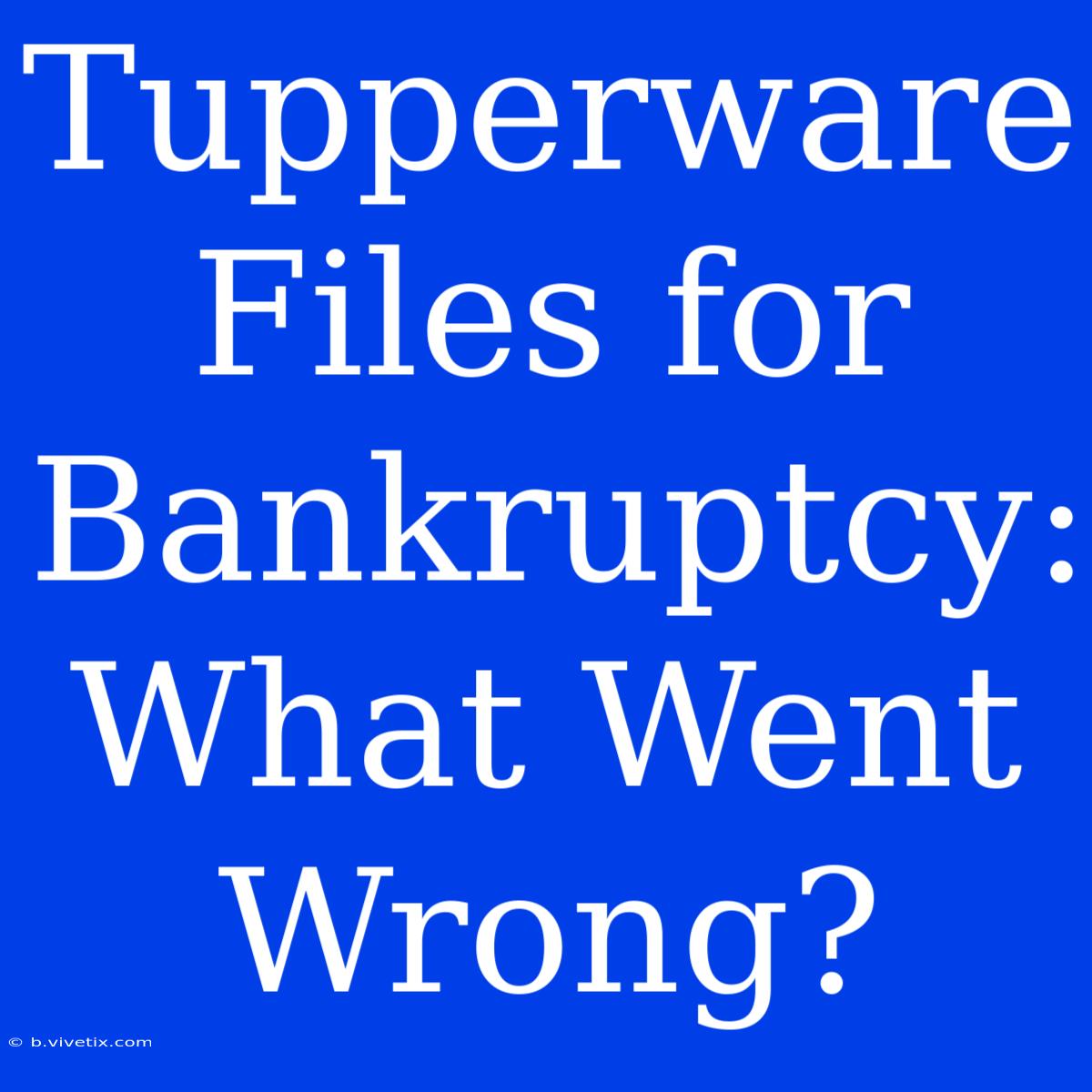 Tupperware Files For Bankruptcy: What Went Wrong?