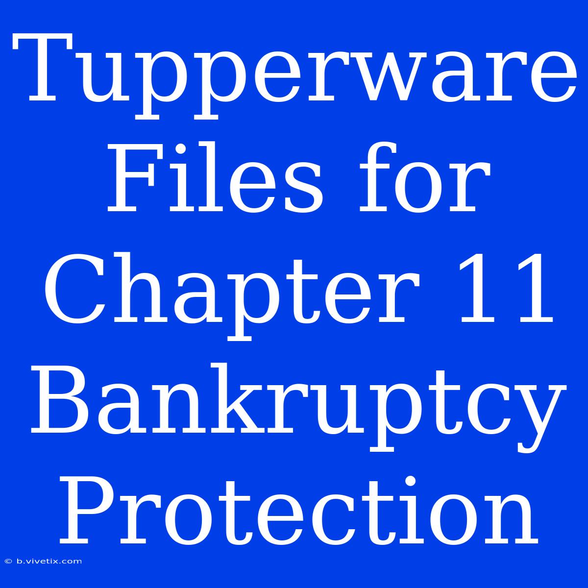 Tupperware Files For Chapter 11 Bankruptcy Protection