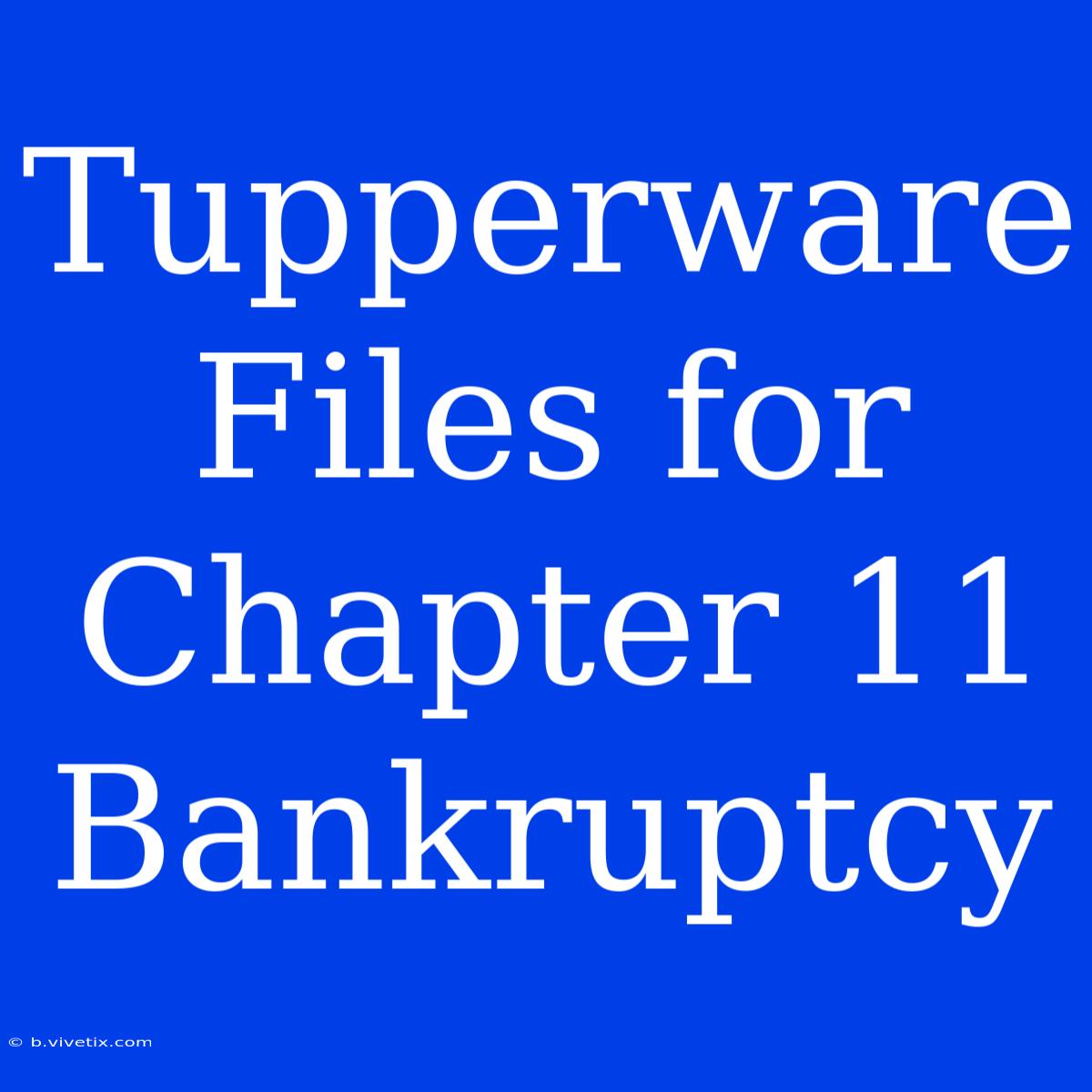 Tupperware Files For Chapter 11 Bankruptcy