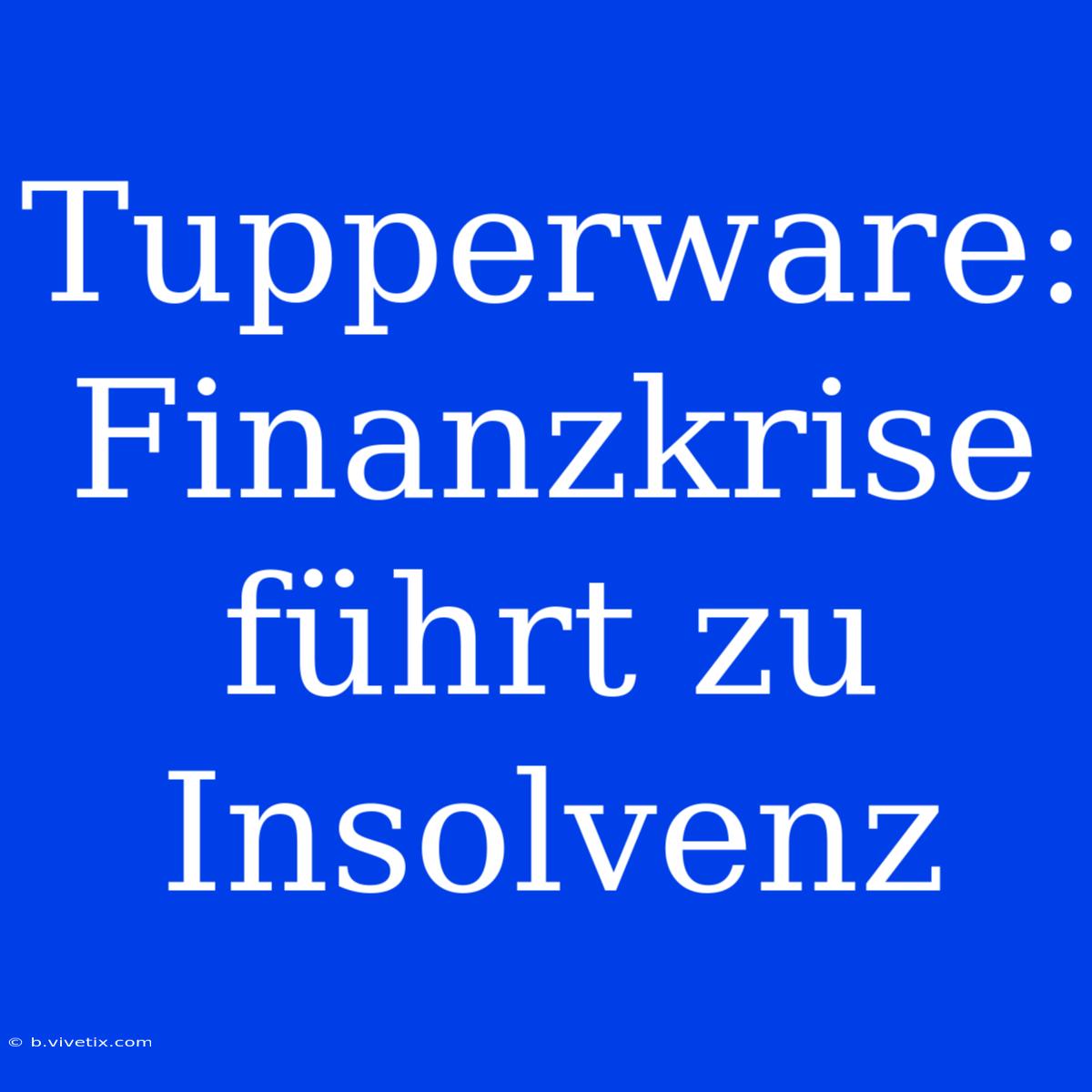 Tupperware: Finanzkrise Führt Zu Insolvenz