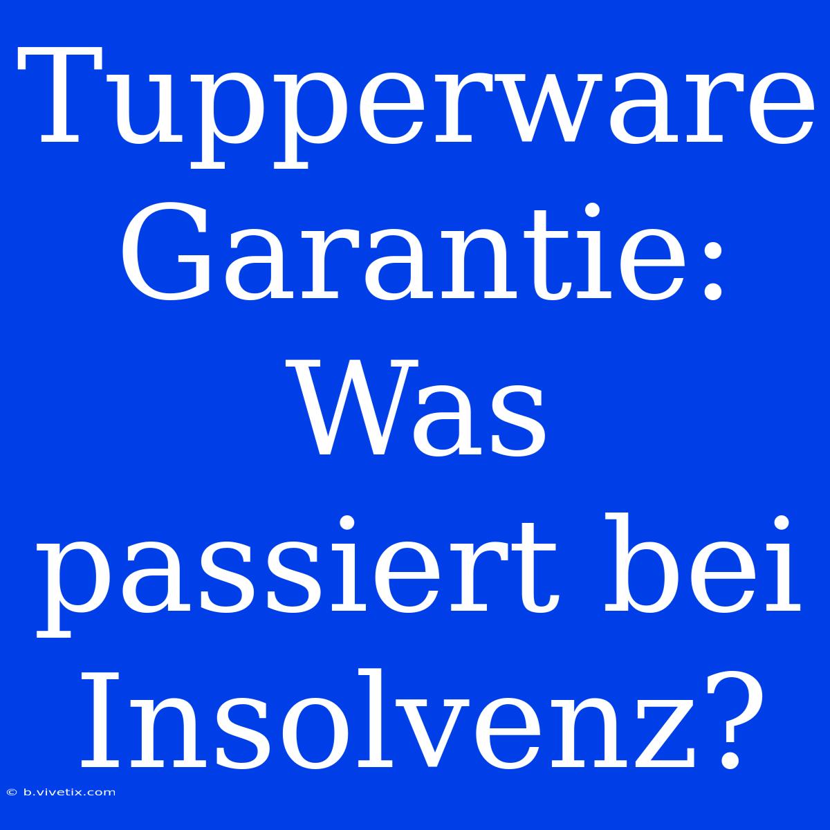 Tupperware Garantie: Was Passiert Bei Insolvenz?