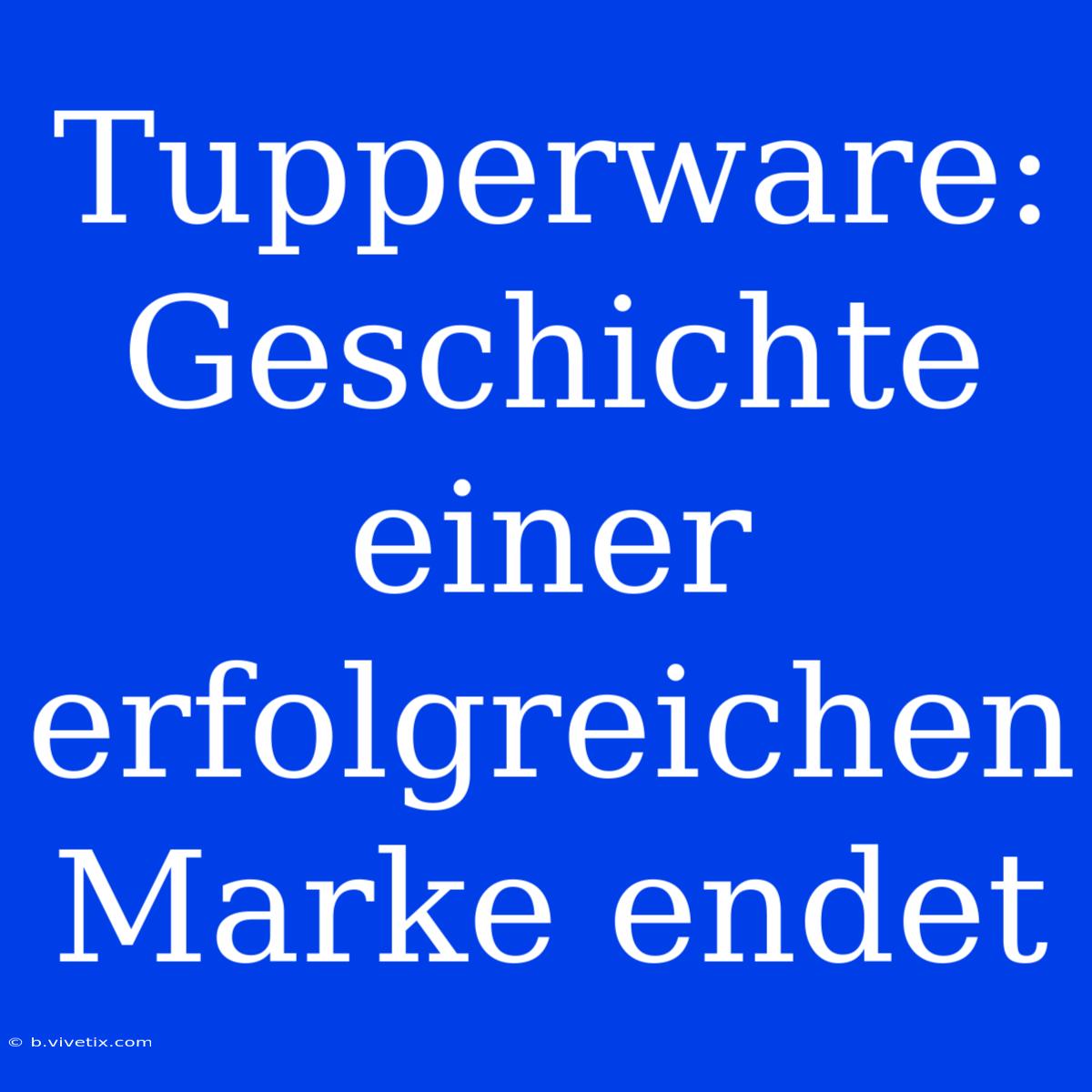 Tupperware: Geschichte Einer Erfolgreichen Marke Endet