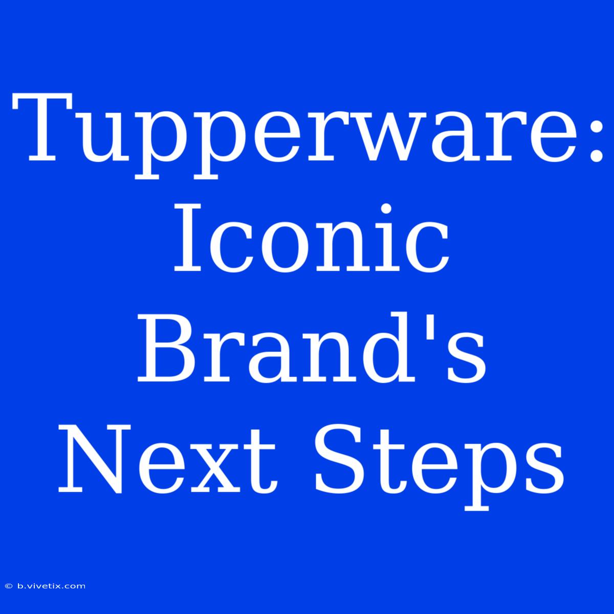 Tupperware: Iconic Brand's Next Steps 