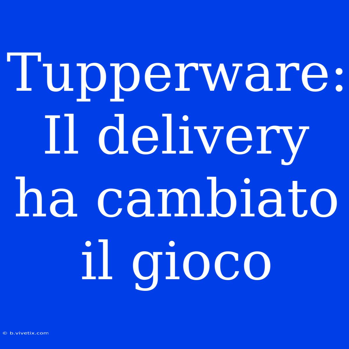 Tupperware: Il Delivery Ha Cambiato Il Gioco