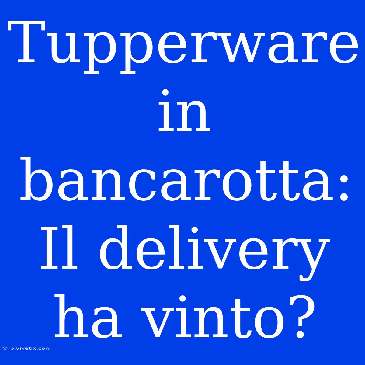 Tupperware In Bancarotta: Il Delivery Ha Vinto?