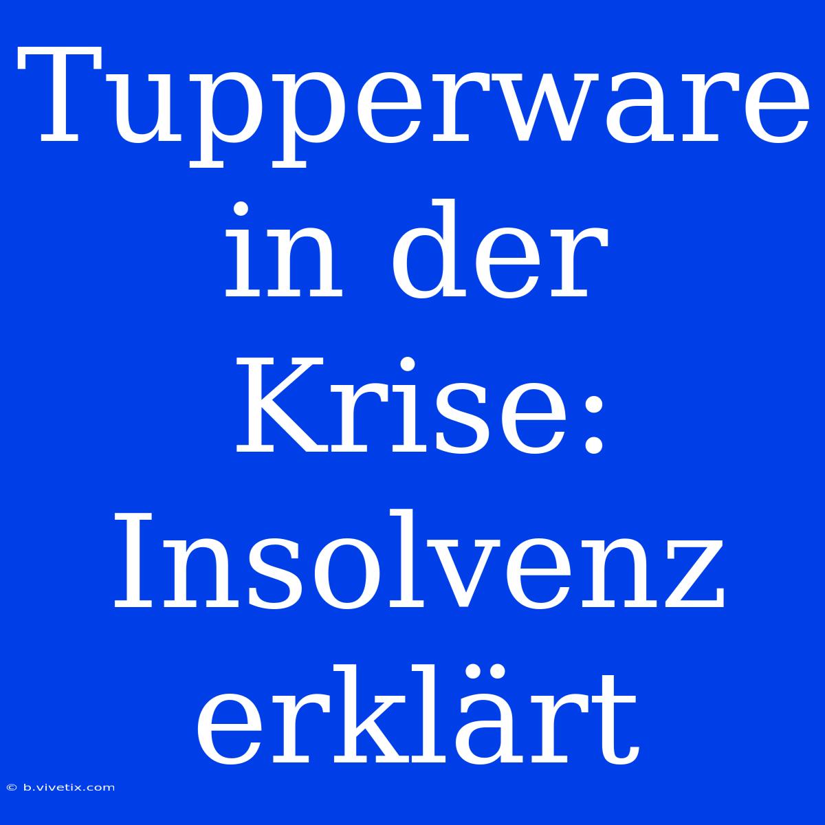 Tupperware In Der Krise: Insolvenz Erklärt