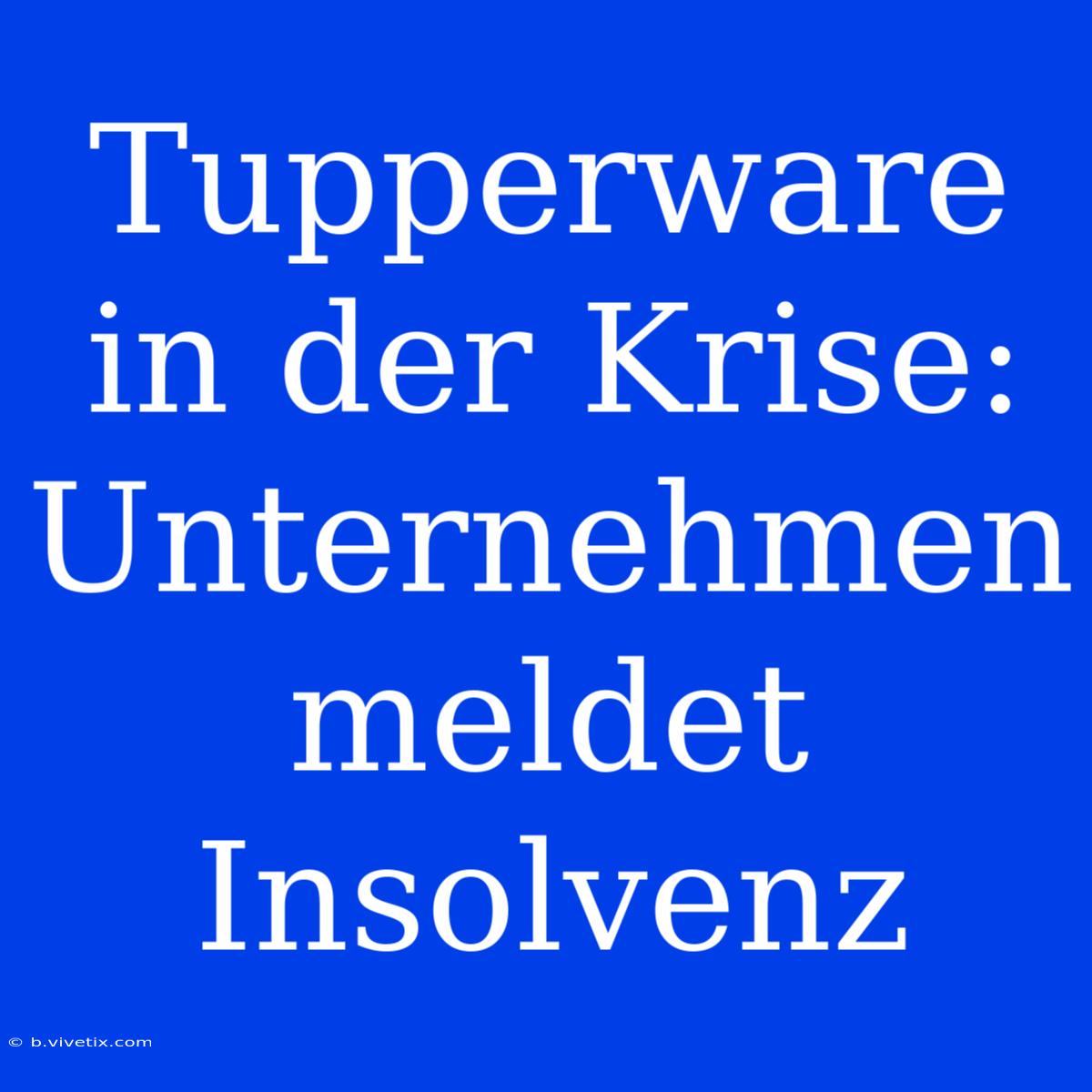 Tupperware In Der Krise: Unternehmen Meldet Insolvenz