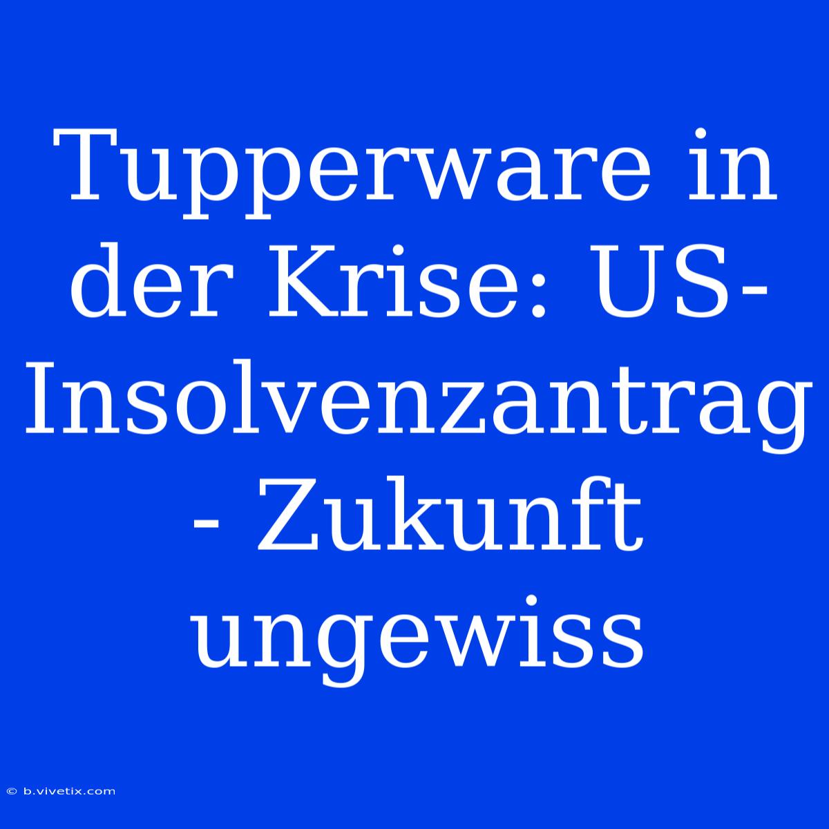 Tupperware In Der Krise: US-Insolvenzantrag - Zukunft Ungewiss 