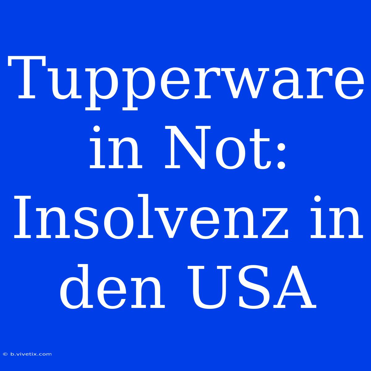 Tupperware In Not: Insolvenz In Den USA