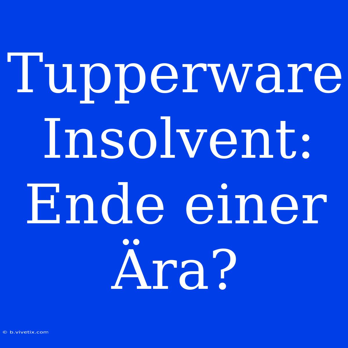 Tupperware Insolvent: Ende Einer Ära?