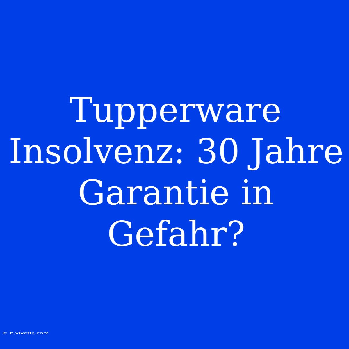 Tupperware Insolvenz: 30 Jahre Garantie In Gefahr?