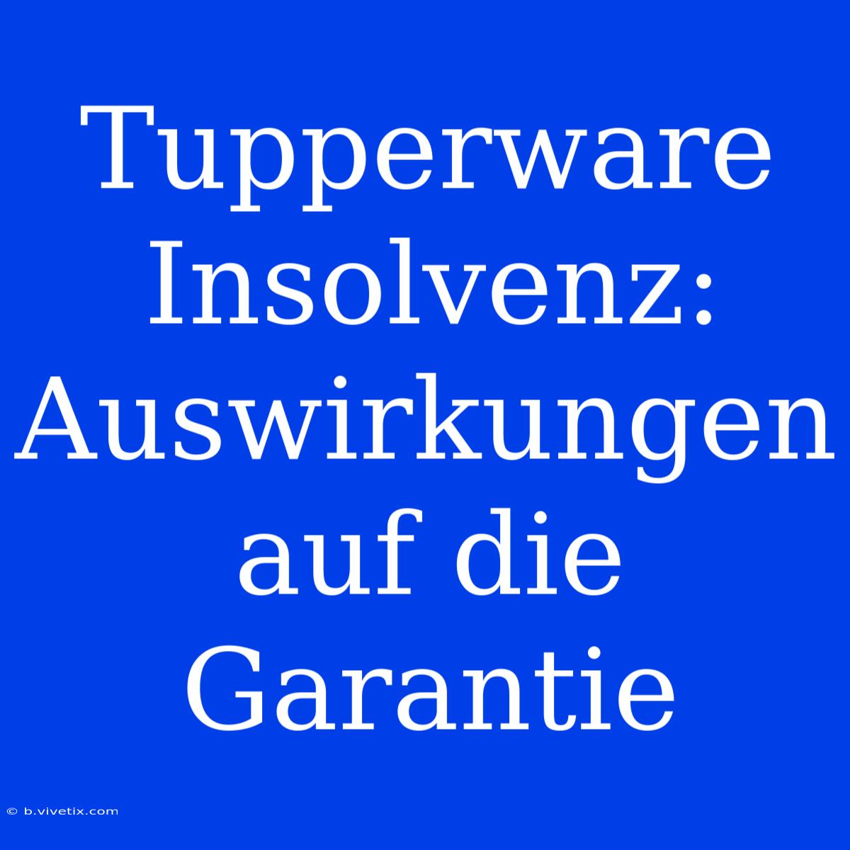 Tupperware Insolvenz: Auswirkungen Auf Die Garantie