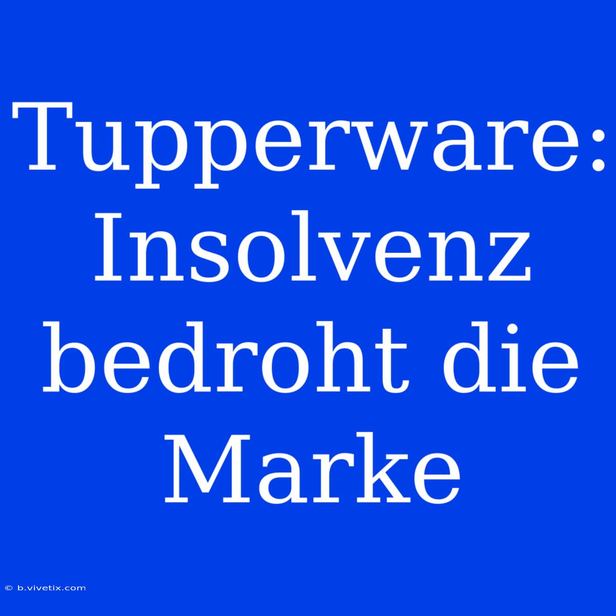 Tupperware:  Insolvenz Bedroht Die Marke