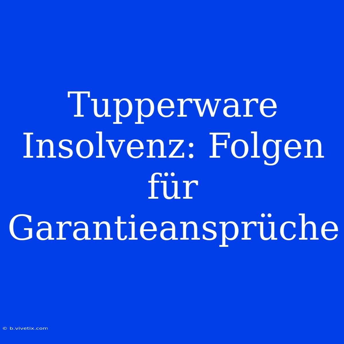 Tupperware Insolvenz: Folgen Für Garantieansprüche