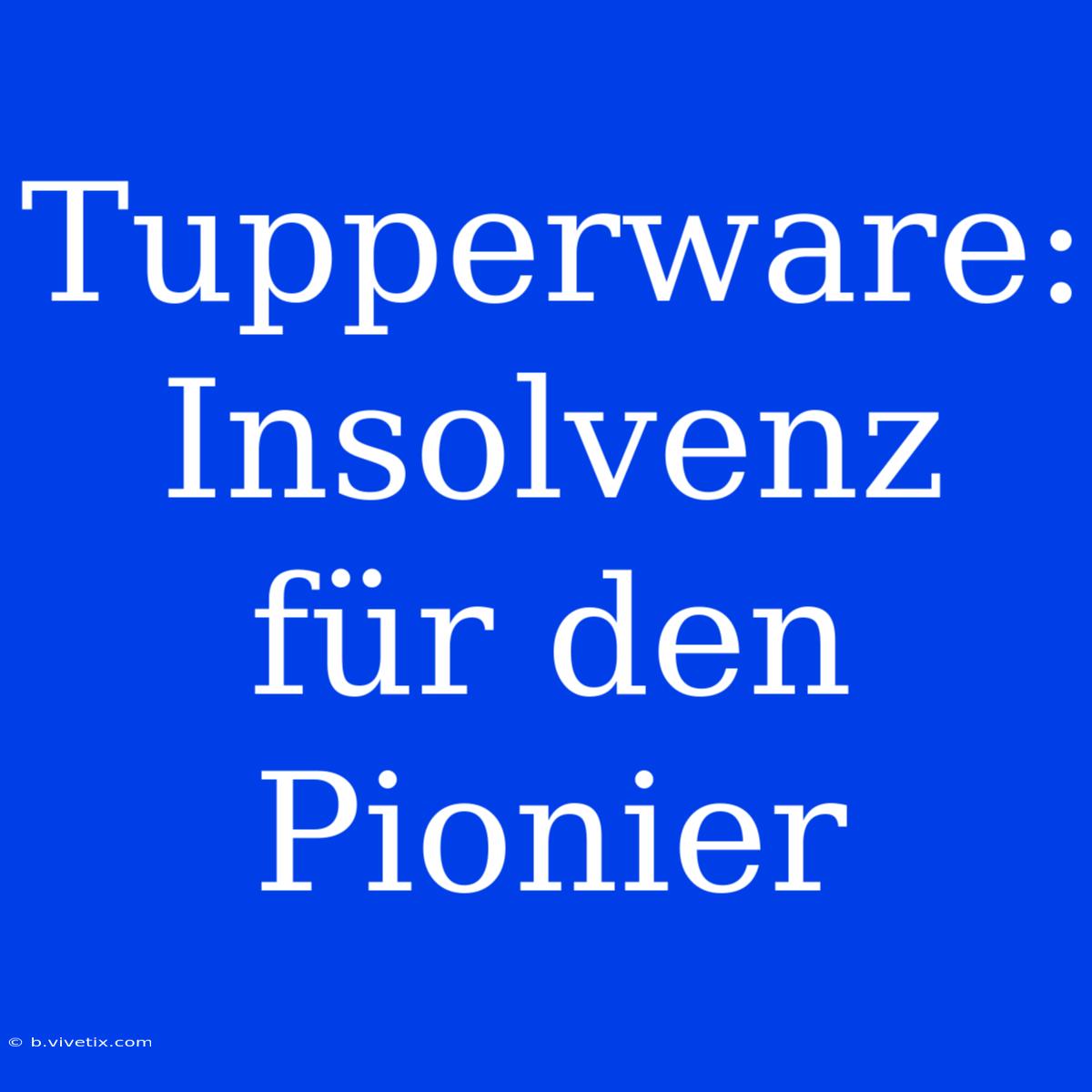 Tupperware:  Insolvenz Für Den Pionier