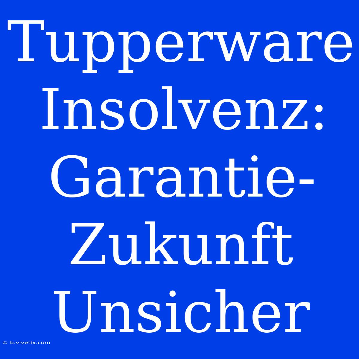 Tupperware Insolvenz: Garantie-Zukunft Unsicher