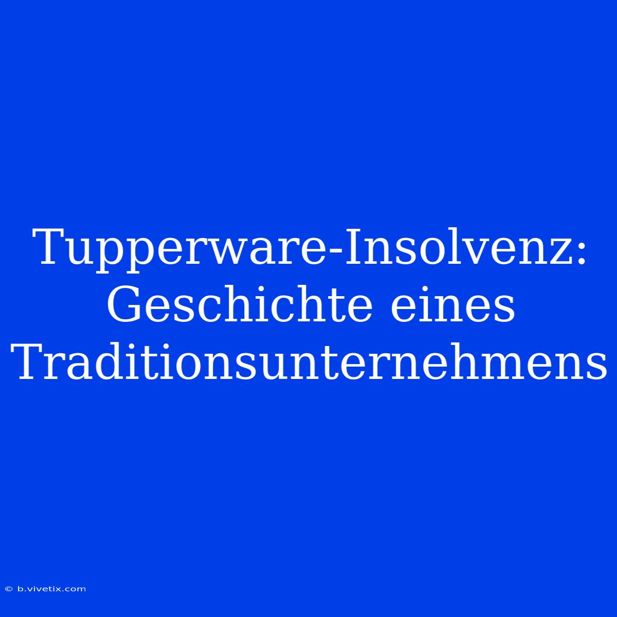 Tupperware-Insolvenz: Geschichte Eines Traditionsunternehmens 