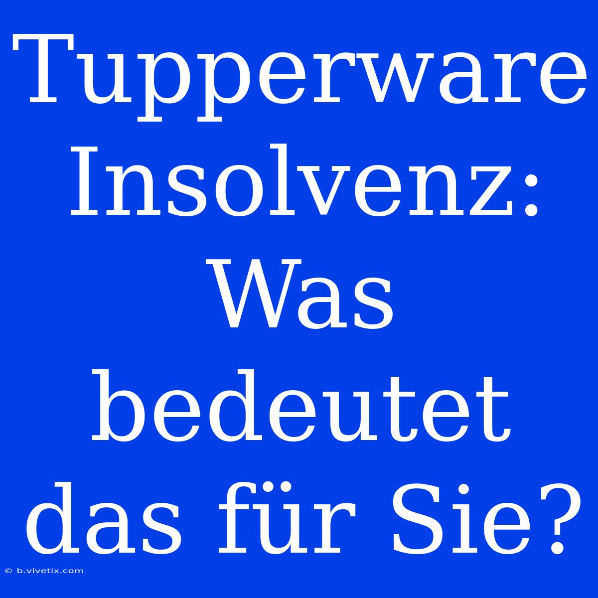 Tupperware Insolvenz: Was Bedeutet Das Für Sie?