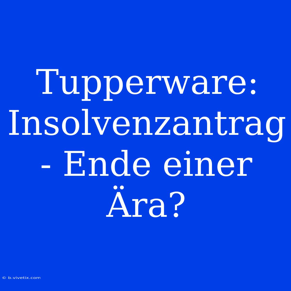 Tupperware: Insolvenzantrag - Ende Einer Ära?