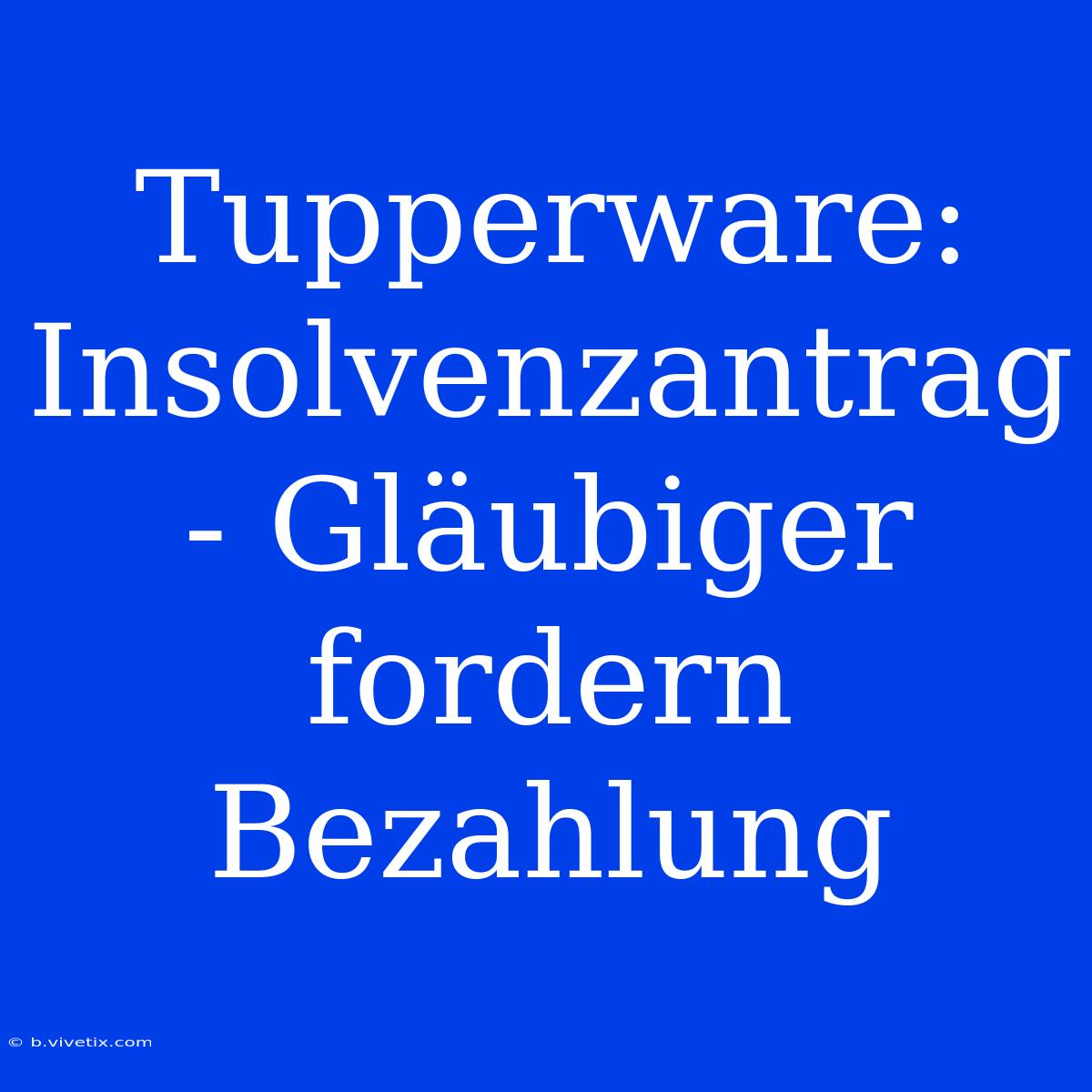 Tupperware: Insolvenzantrag - Gläubiger Fordern Bezahlung