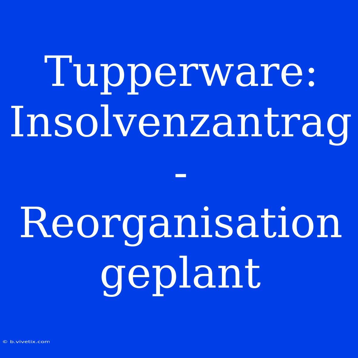 Tupperware: Insolvenzantrag - Reorganisation Geplant