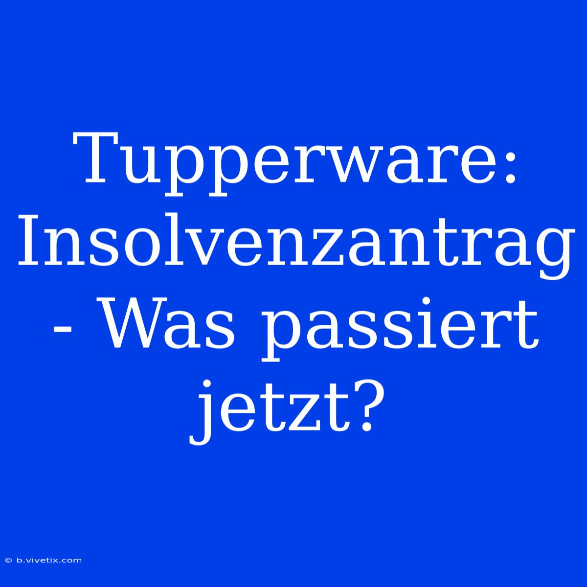 Tupperware: Insolvenzantrag - Was Passiert Jetzt?