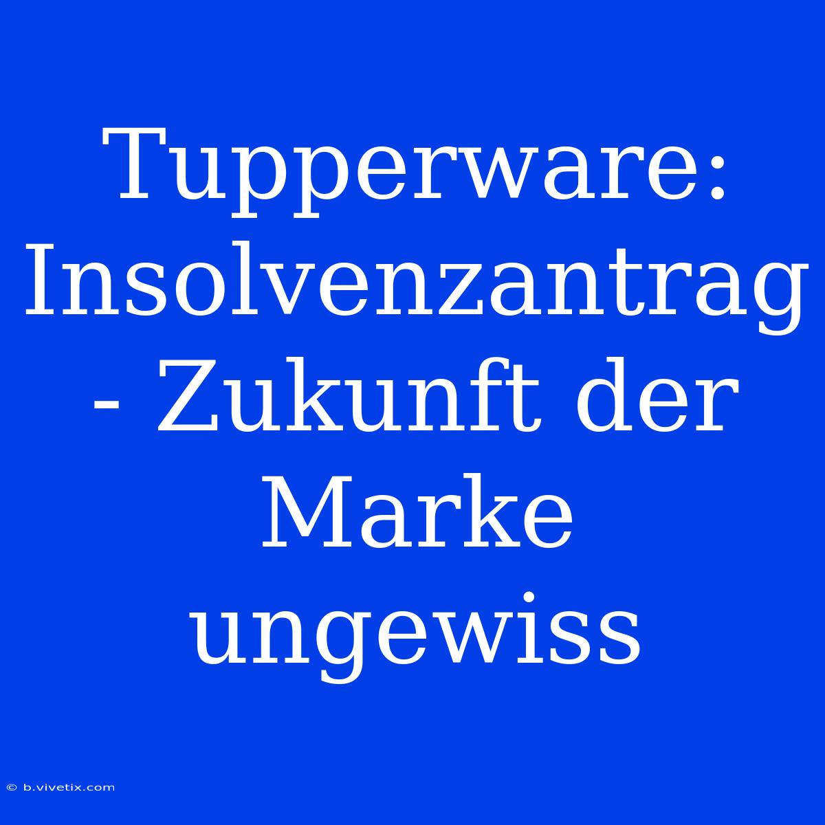 Tupperware: Insolvenzantrag - Zukunft Der Marke Ungewiss 