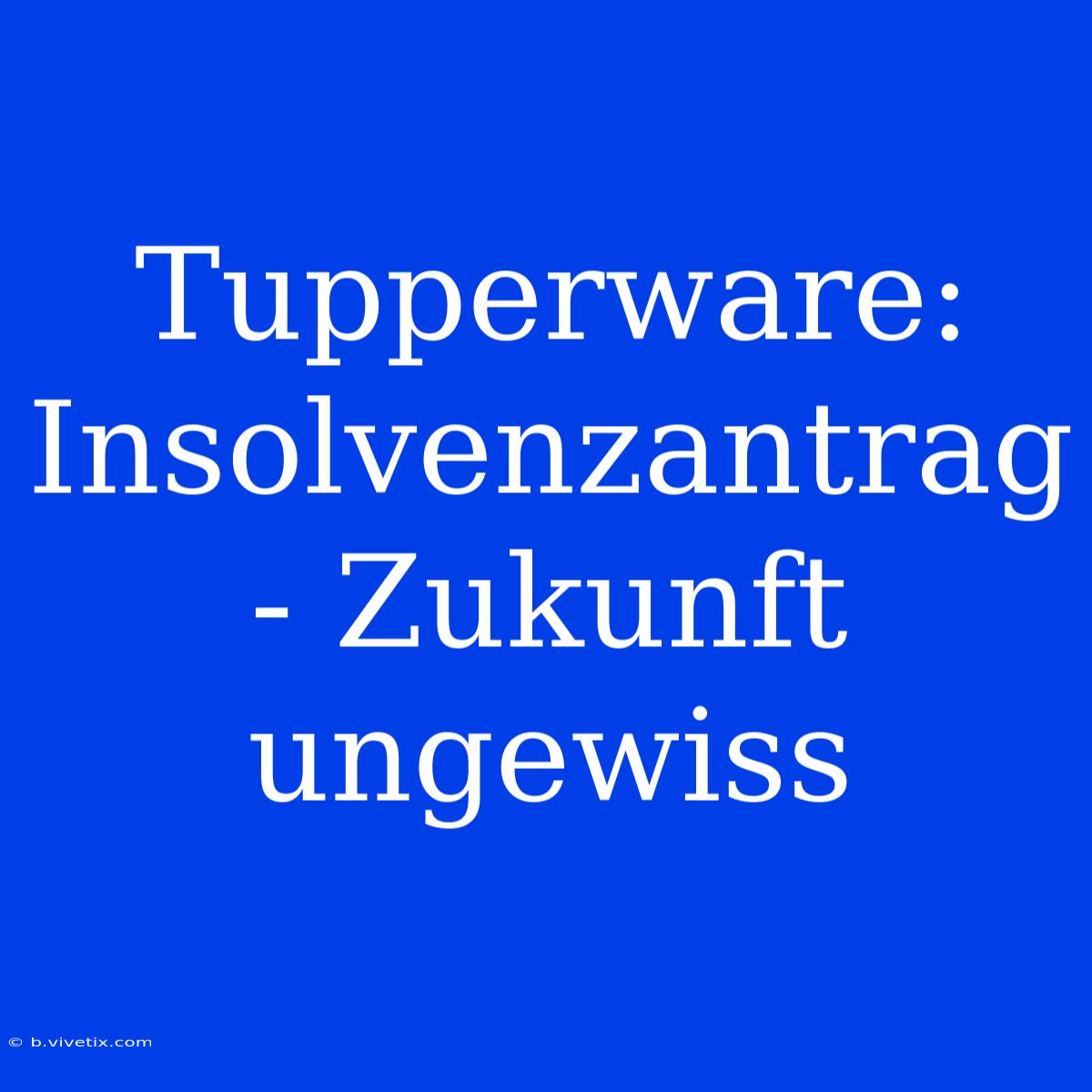 Tupperware: Insolvenzantrag - Zukunft Ungewiss