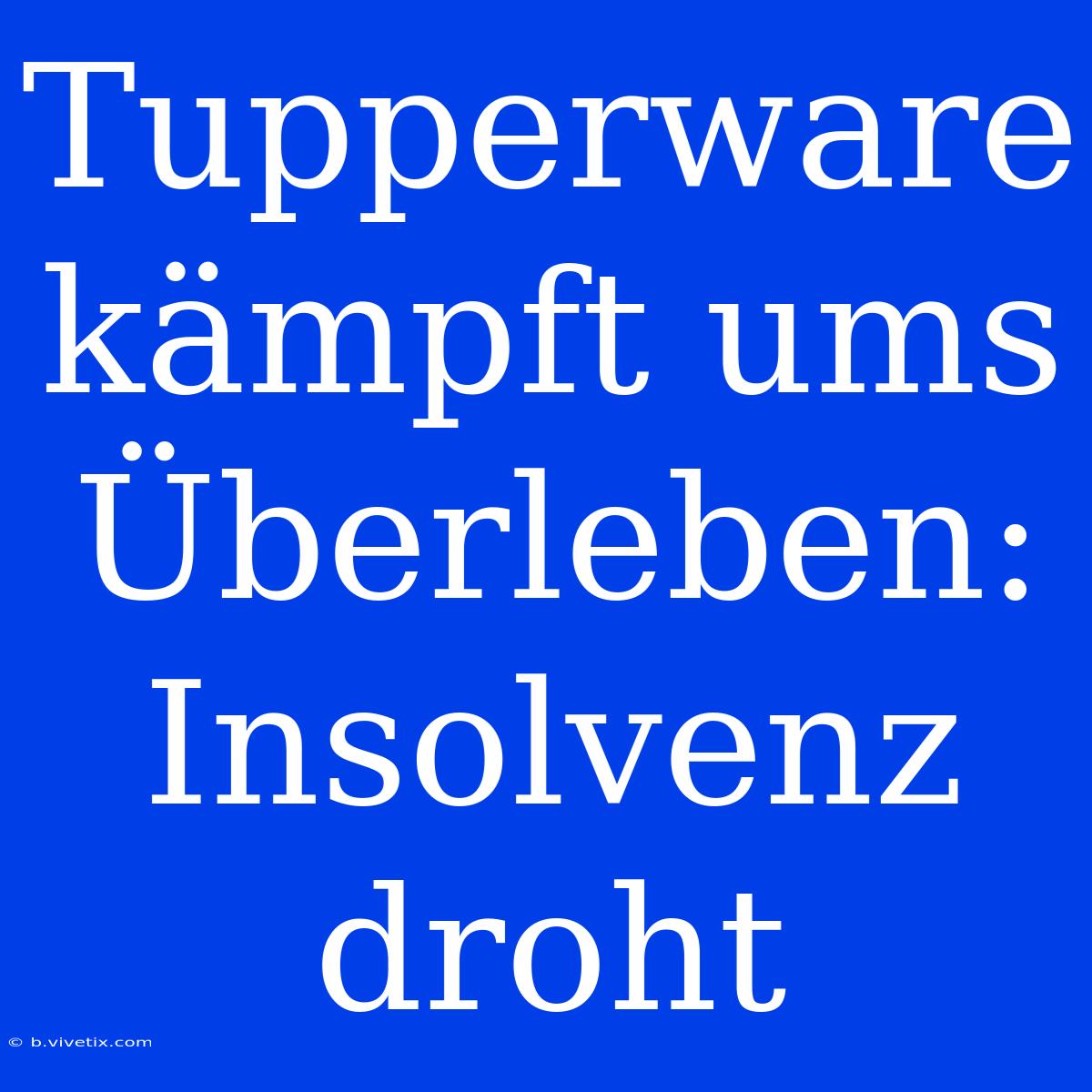 Tupperware Kämpft Ums Überleben: Insolvenz Droht