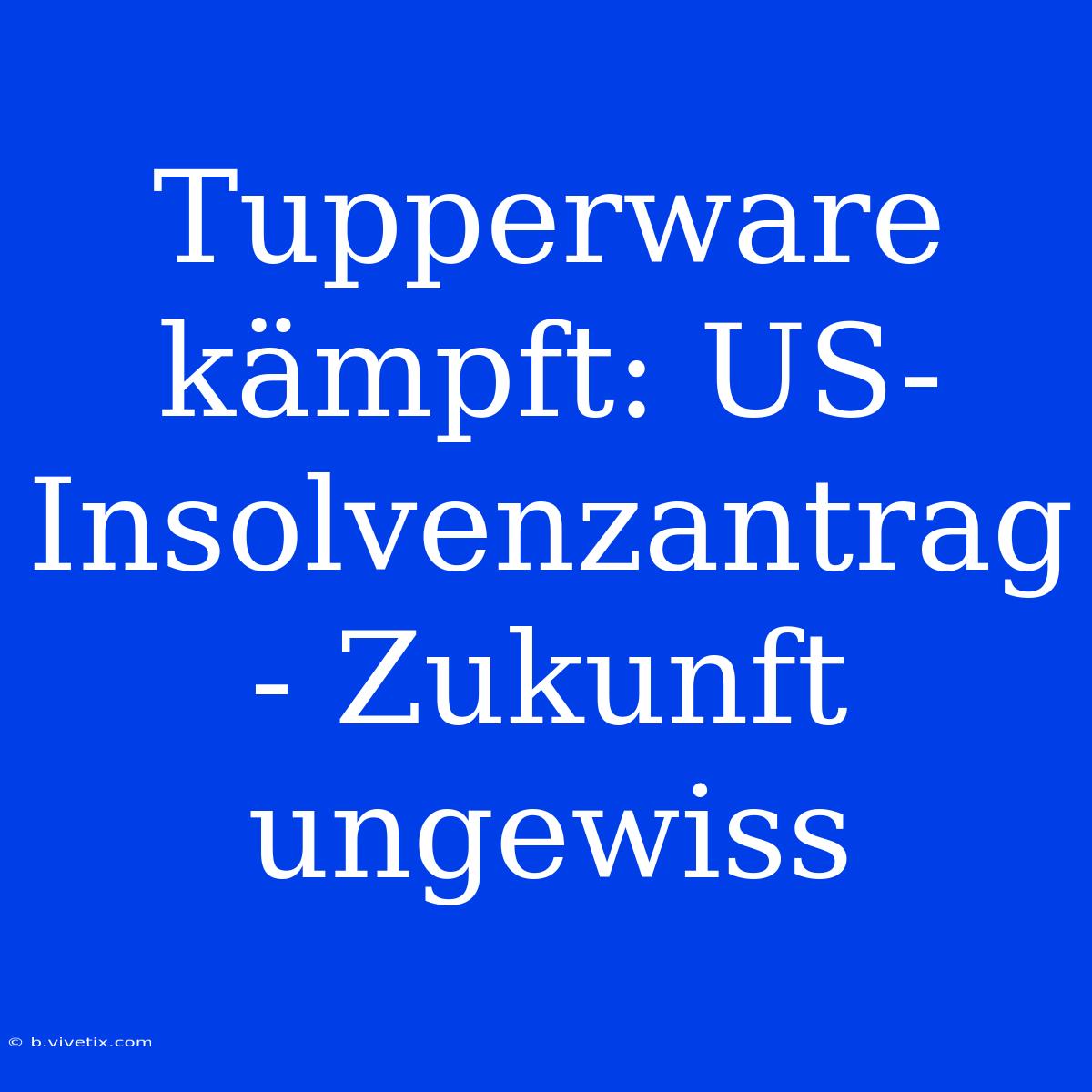 Tupperware Kämpft: US-Insolvenzantrag - Zukunft Ungewiss