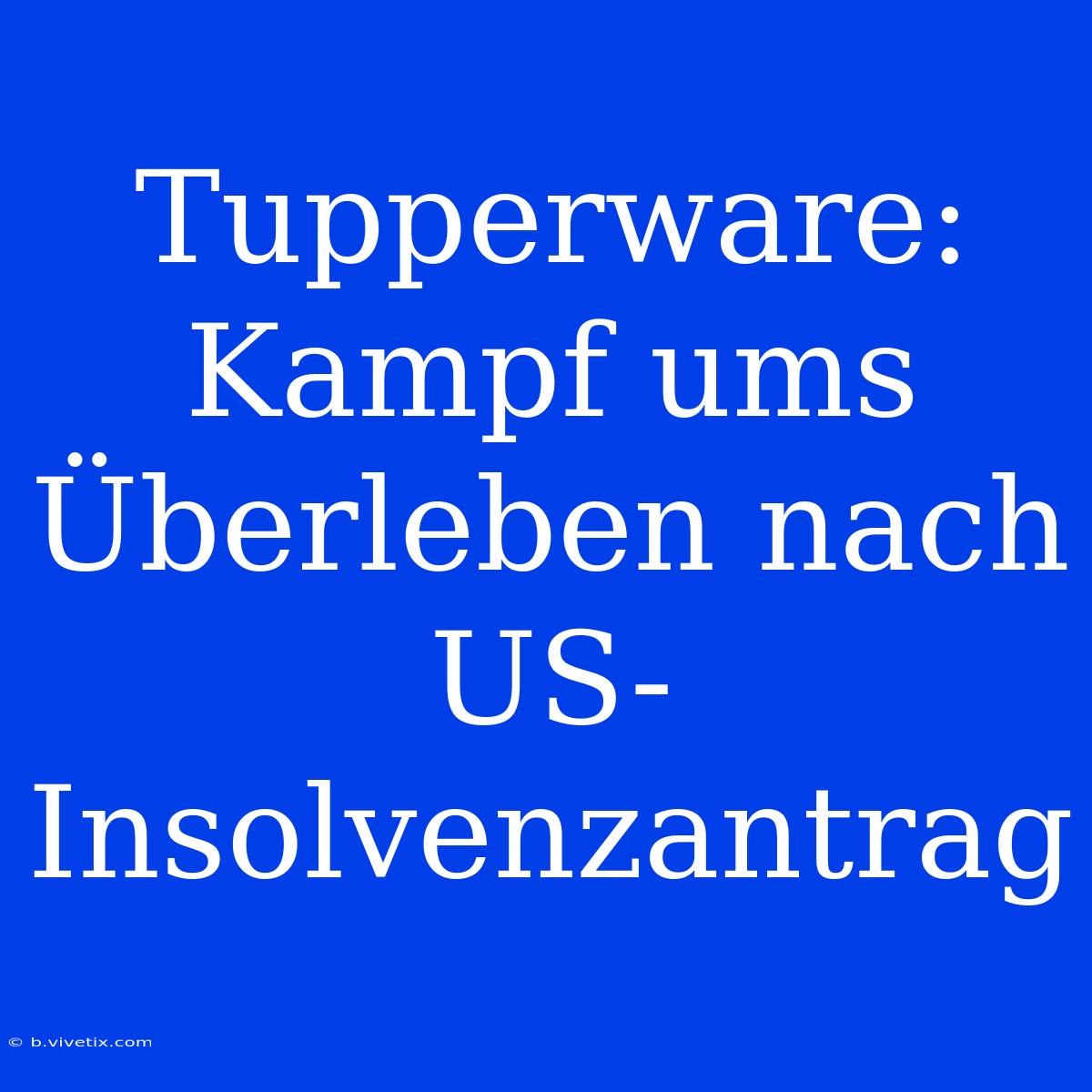 Tupperware: Kampf Ums Überleben Nach US-Insolvenzantrag